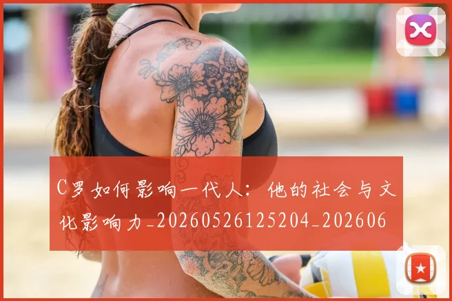 C罗如何影响一代人:他的社会与文化影响力_20260526125204_20260606165417