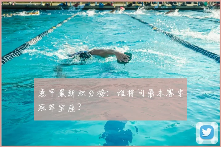 意甲最新积分榜:谁将问鼎本赛季冠军宝座?