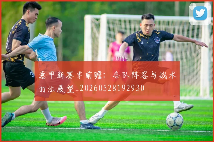 意甲新赛季前瞻：各队阵容与战术打法展望_20260528192930