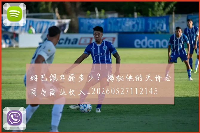 姆巴佩年薪多少?揭秘他的天价合同与商业收入_20260527112145
