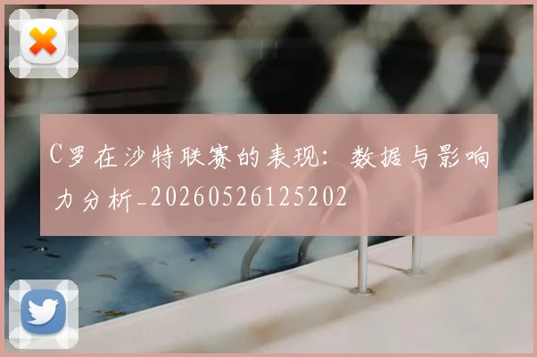 C罗在沙特联赛的表现:数据与影响力分析_20260526125202