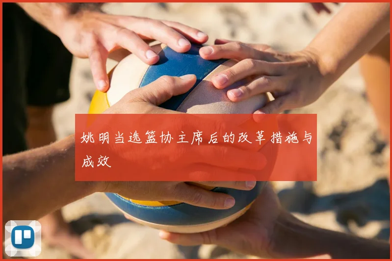 姚明当选篮协主席后的改革措施与成效