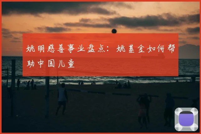 姚明慈善事业盘点:姚基金如何帮助中国儿童