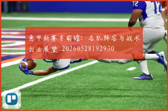 意甲新赛季前瞻：各队阵容与战术打法展望_20260528192930