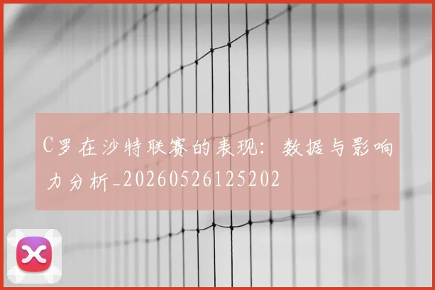 C罗在沙特联赛的表现:数据与影响力分析_20260526125202