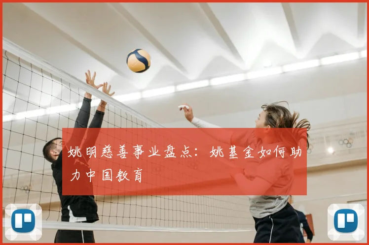 姚明慈善事业盘点:姚基金如何助力中国教育