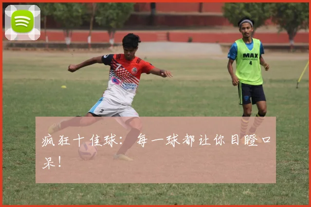 疯狂十佳球:每一球都让你目瞪口呆!
